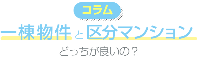 コラム
一棟物件と区分マンション
どっちがいいの?